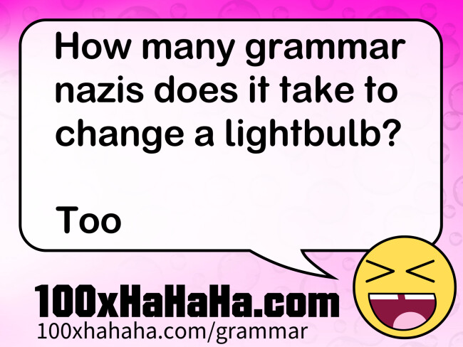 How many grammar nazis does it take to change a lightbulb? / / Too