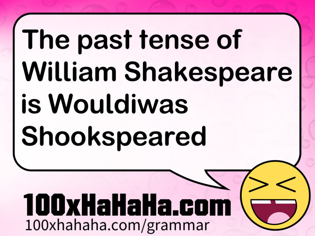 The past tense of William Shakespeare is Wouldiwas Shookspeared