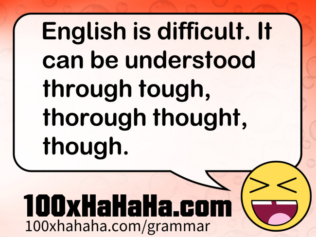English is difficult. It can be understood through tough, thorough thought, though.