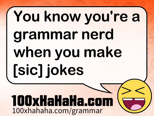 You know you're a grammar nerd when you make [sic] jokes