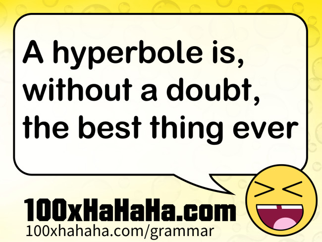 A hyperbole is, without a doubt, the best thing ever