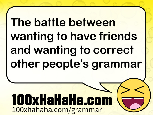 The battle between wanting to have friends and wanting to correct other people's grammar