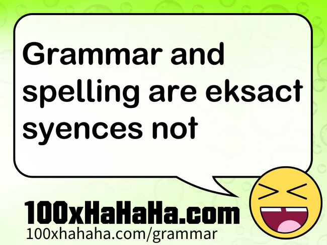 Grammar and spelling are eksact syences not