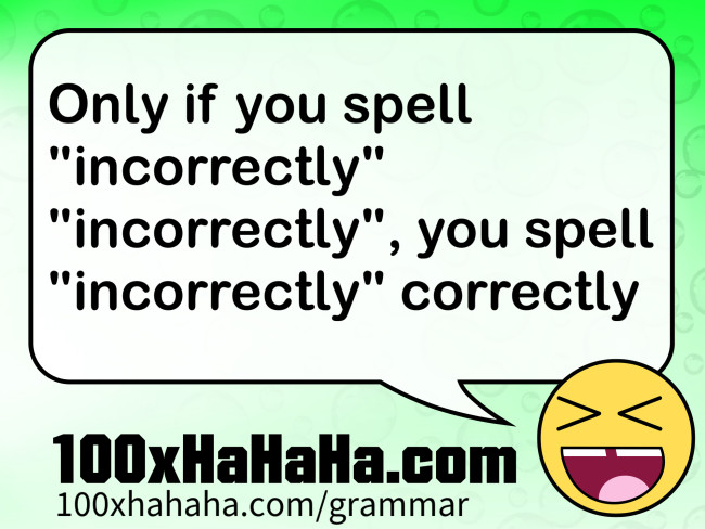 Only if you spell "incorrectly" "incorrectly", you spell "incorrectly" correctly