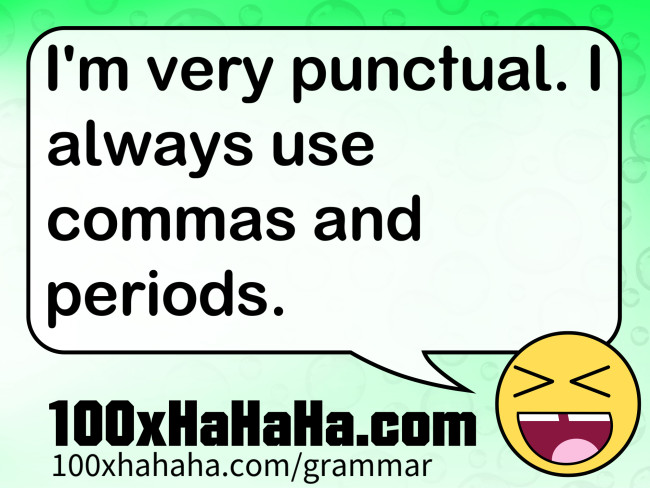I'm very punctual. I always use commas and periods.