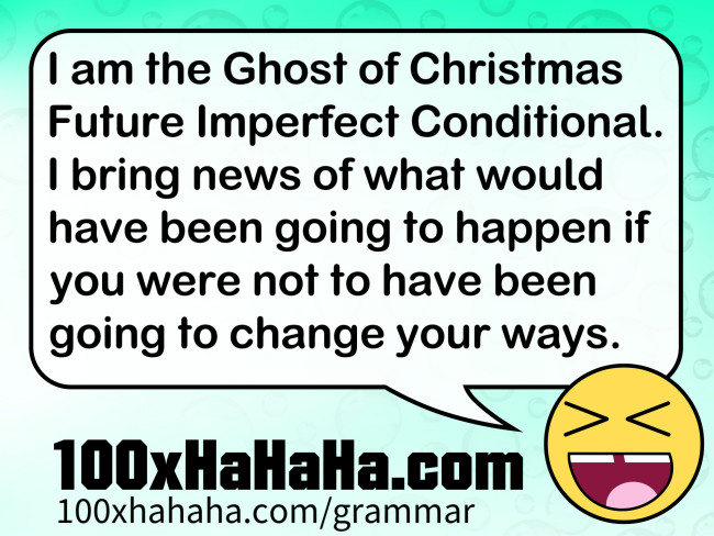 I am the Ghost of Christmas Future Imperfect Conditional. I bring news of what would have been going to happen if you were not to have been going to change your ways.