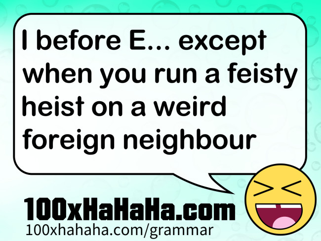 I before E... except when you run a feisty heist on a weird foreign neighbour