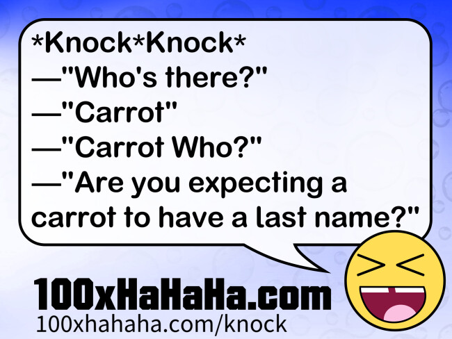 *Knock*Knock* / —"Who's there?" / —"Carrot" / —"Carrot Who?" / —"Are you expecting a carrot to have a last name?"