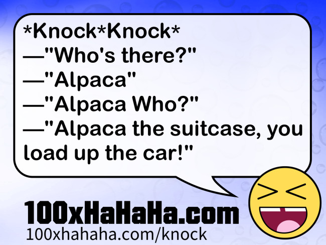 *Knock*Knock* / —"Who's there?" / —"Alpaca" / —"Alpaca Who?" / —"Alpaca the suitcase, you load up the car!"