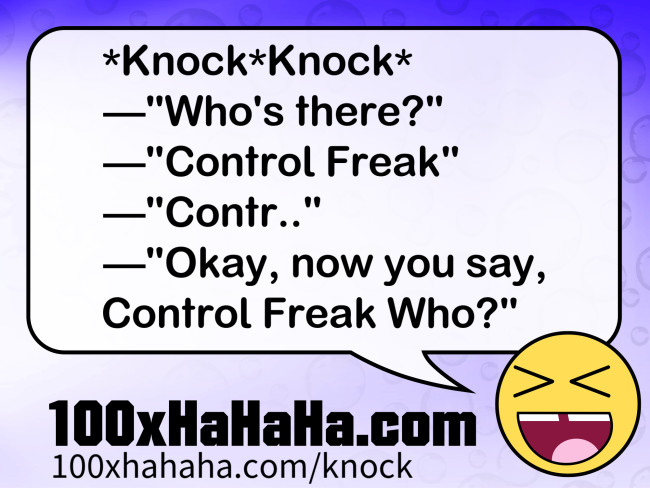 *Knock*Knock* / —"Who's there?" / —"Control Freak" / —"Contr.." / —"Okay, now you say, Control Freak Who?"