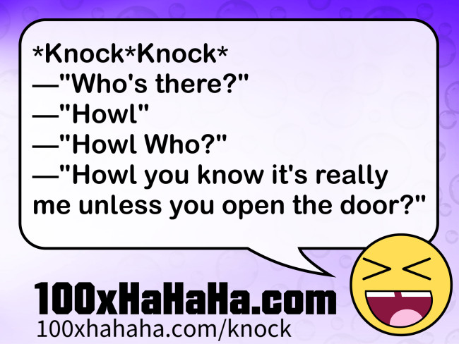 *Knock*Knock* / —"Who's there?" / —"Howl" / —"Howl Who?" / —"Howl you know it's really me unless you open the door?"