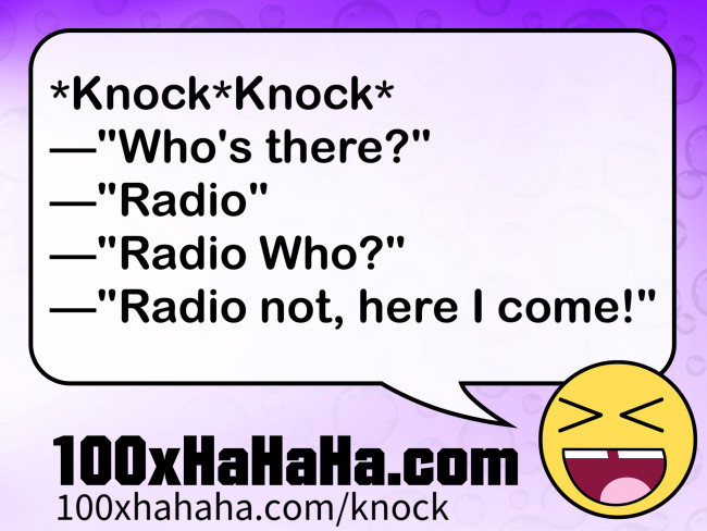 *Knock*Knock* / —"Who's there?" / —"Radio" / —"Radio Who?" / —"Radio not, here I come!"
