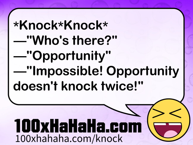 *Knock*Knock* / —"Who's there?" / —"Opportunity" / —"Impossible! Opportunity doesn't knock twice!"