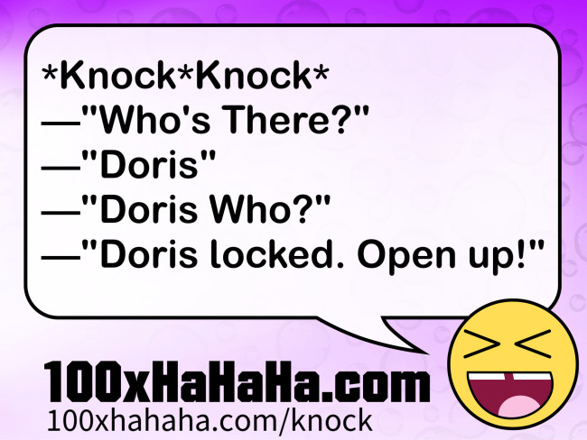 *Knock*Knock* / —"Who's There?" / —"Doris" / —"Doris Who?" / —"Doris locked. Open up!"