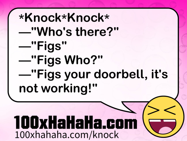 *Knock*Knock* / —"Who's there?" / —"Figs" / —"Figs Who?" / —"Figs your doorbell, it's not working!"