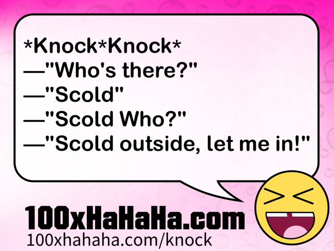 *Knock*Knock* / —"Who's there?" / —"Scold" / —"Scold Who?" / —"Scold outside, let me in!"