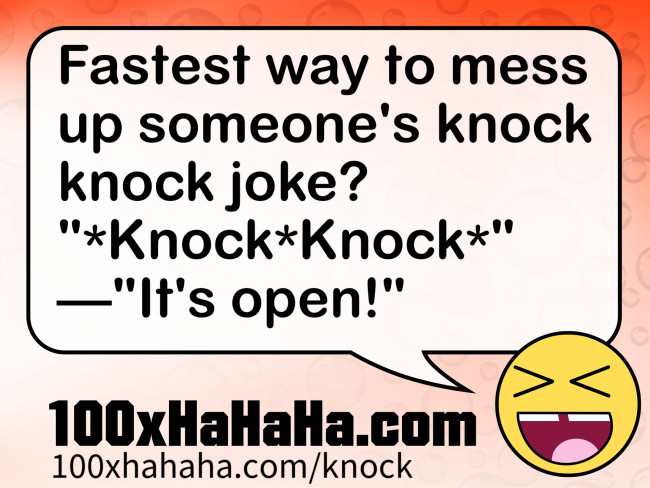 Fastest way to mess up someone's knock knock joke? / "*Knock*Knock*" / —"It's open!"