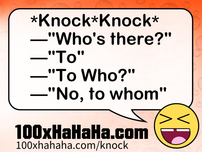 *Knock*Knock* / —"Who's there?" / —"To" / —"To Who?" / —"No, to whom"
