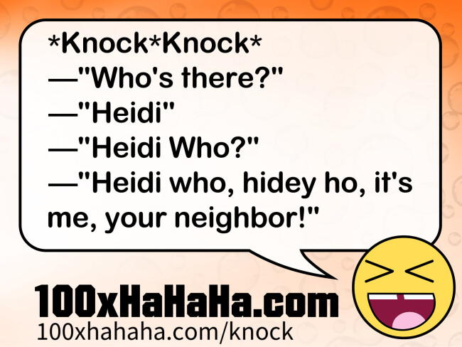 *Knock*Knock* / —"Who's there?" / —"Heidi" / —"Heidi Who?" / —"Heidi who, hidey ho, it's me, your neighbor!"