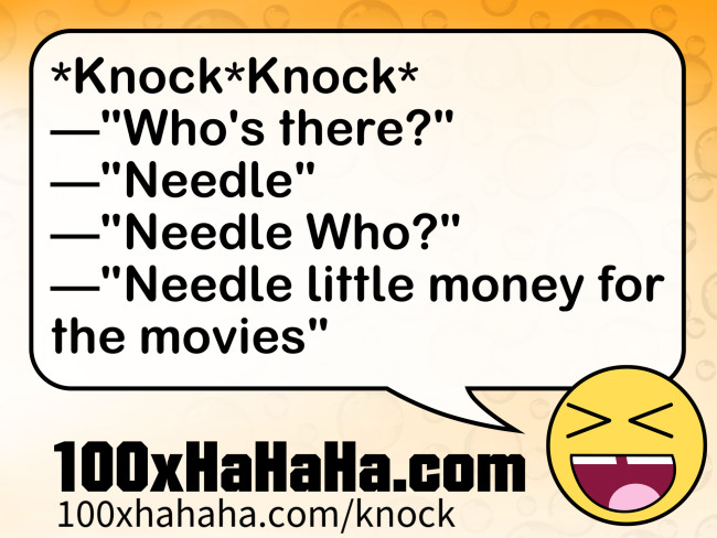 *Knock*Knock* / —"Who's there?" / —"Needle" / —"Needle Who?" / —"Needle little money for the movies"