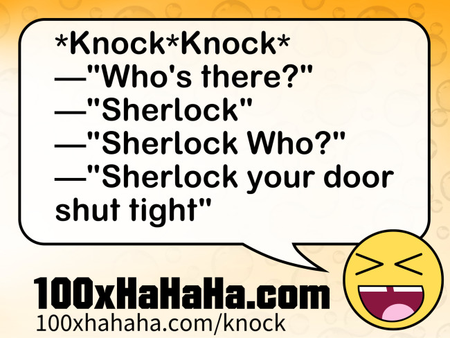 *Knock*Knock* / —"Who's there?" / —"Sherlock" / —"Sherlock Who?" / —"Sherlock your door shut tight"