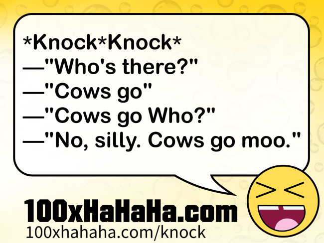 *Knock*Knock* / —"Who's there?" / —"Cows go" / —"Cows go Who?" / —"No, silly. Cows go moo."