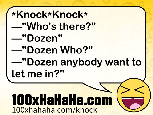*Knock*Knock* / —"Who's there?" / —"Dozen" / —"Dozen Who?" / —"Dozen anybody want to let me in?"