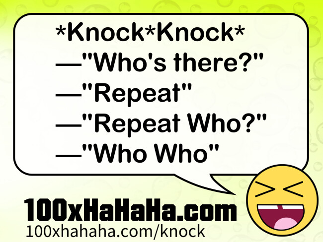 *Knock*Knock* / —"Who's there?" / —"Repeat" / —"Repeat Who?" / —"Who Who"