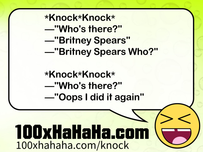 *Knock*Knock* / —"Who's there?" / —"Britney Spears" / —"Britney Spears Who?" / / *Knock*Knock* / —"Who's there?" / —"Oops I did it again"