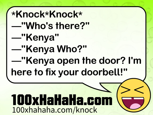*Knock*Knock* / —"Who's there?" / —"Kenya" / —"Kenya Who?" / —"Kenya open the door? I'm here to fix your doorbell!"