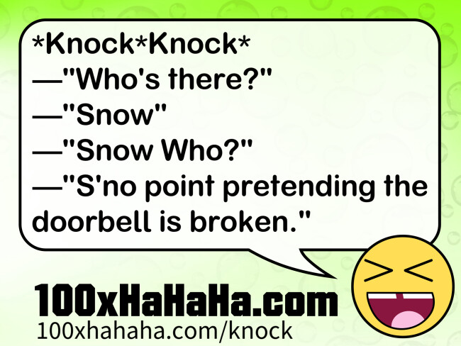*Knock*Knock* / —"Who's there?" / —"Snow" / —"Snow Who?" / —"S'no point pretending the doorbell is broken."