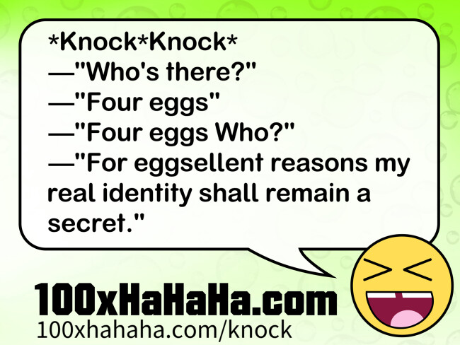 *Knock*Knock* / —"Who's there?" / —"Four eggs" / —"Four eggs Who?" / —"For eggsellent reasons my real identity shall remain a secret."