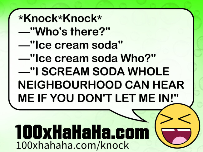 *Knock*Knock* / —"Who's there?" / —"Ice cream soda" / —"Ice cream soda Who?" / —"I SCREAM SODA WHOLE NEIGHBOURHOOD CAN HEAR ME IF YOU DON'T LET ME IN!"