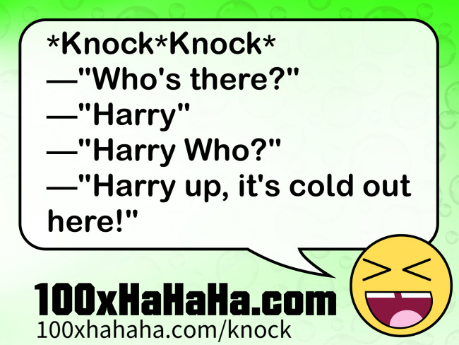 *Knock*Knock* / —"Who's there?" / —"Harry" / —"Harry Who?" / —"Harry up, it's cold out here!"