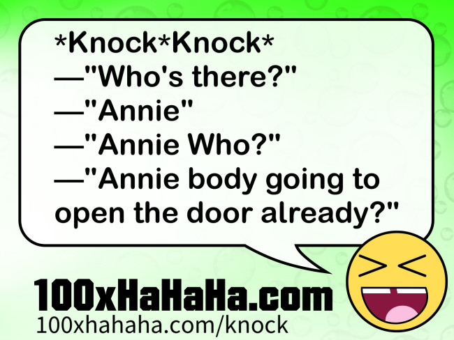 *Knock*Knock* / —"Who's there?" / —"Annie" / —"Annie Who?" / —"Annie body going to open the door already?"