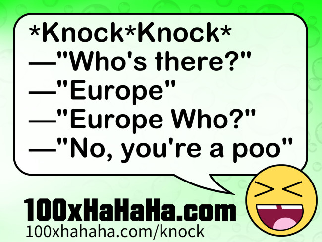 *Knock*Knock* / —"Who's there?" / —"Europe" / —"Europe Who?" / —"No, you're a poo"