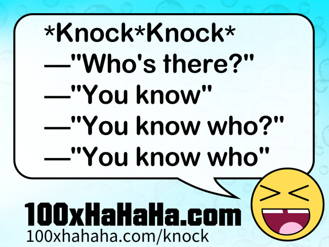 *Knock*Knock* / —"Who's there?" / —"You know" / —"You know who?" / —"You know who"