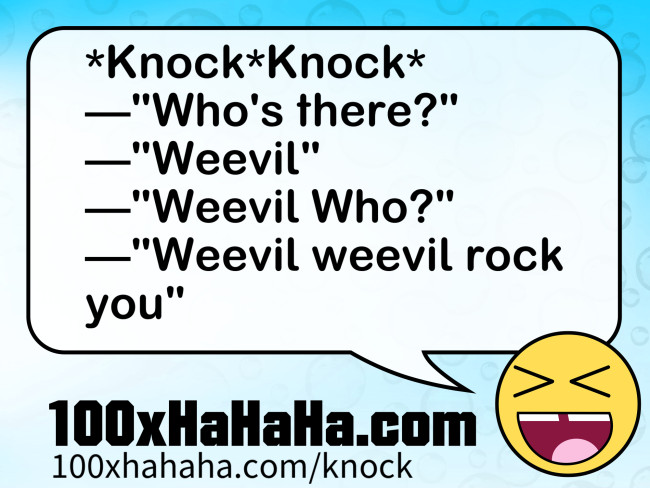 *Knock*Knock* / —"Who's there?" / —"Weevil" / —"Weevil Who?" / —"Weevil weevil rock you"