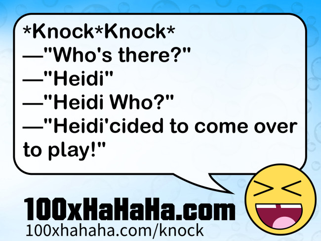 *Knock*Knock* / —"Who's there?" / —"Heidi" / —"Heidi Who?" / —"Heidi'cided to come over to play!"