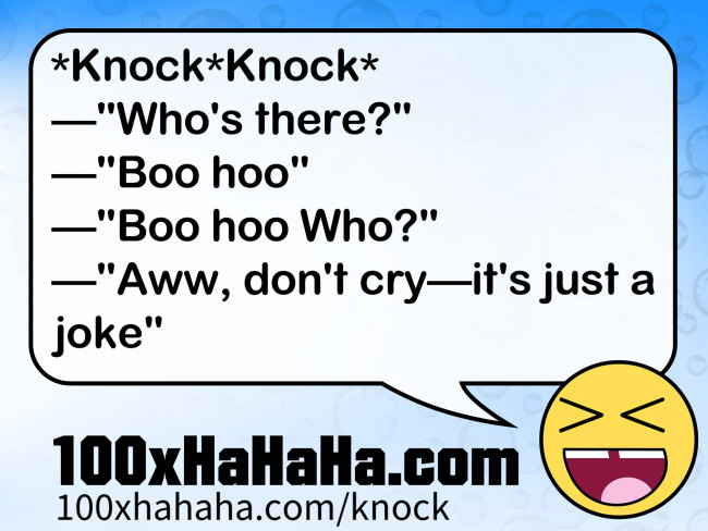 *Knock*Knock* / —"Who's there?" / —"Boo hoo" / —"Boo hoo Who?" / —"Aww, don't cry —it's just a joke"
