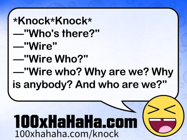 *Knock*Knock* / —"Who's there?" / —"Wire" / —"Wire Who?" / —"Wire who? Why are we? Why is anybody? And who are we?"