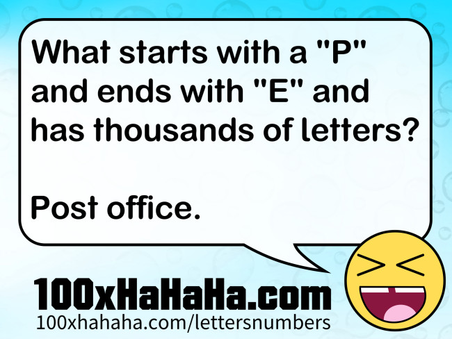 What starts with a "P" and ends with "E" and has thousands of letters? / / Post office.