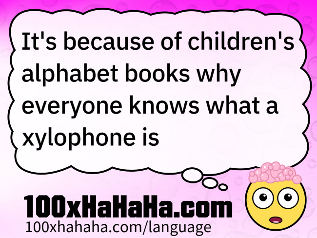 It's because of children's alphabet books why everyone knows what a xylophone is