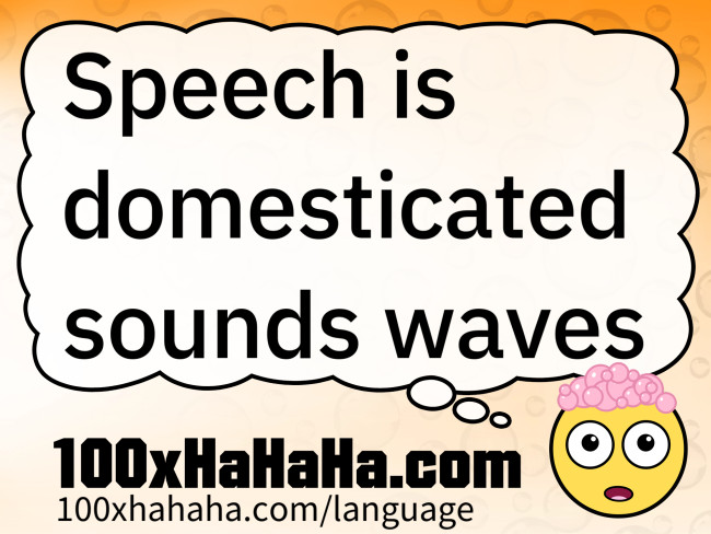 Speech is domesticated sounds waves