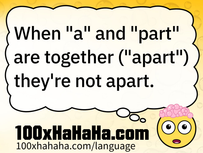 When "a" and "part" are together ("apart") they're not apart.