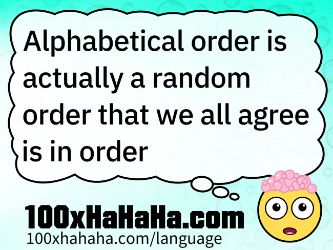 Alphabetical order is actually a random order that we all agree is in order