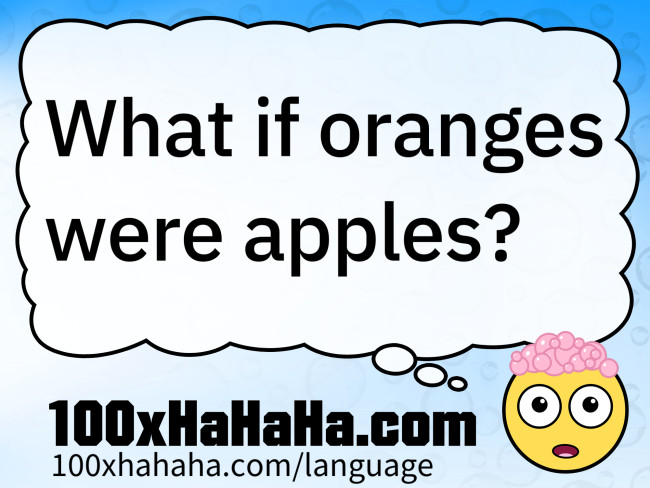 What if oranges were apples?