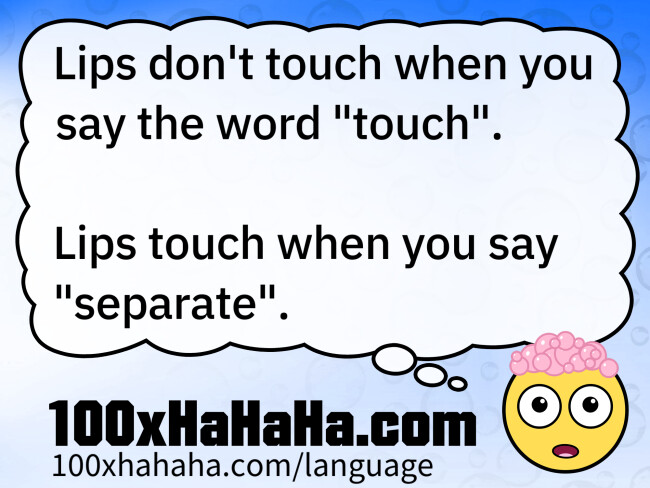 Lips don't touch when you say the word "touch". / / Lips touch when you say "separate".