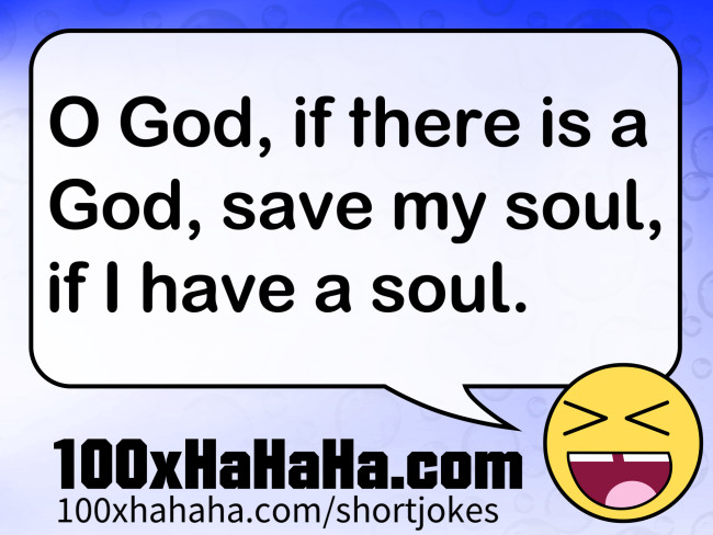 O God, if there is a God, save my soul, if I have a soul.