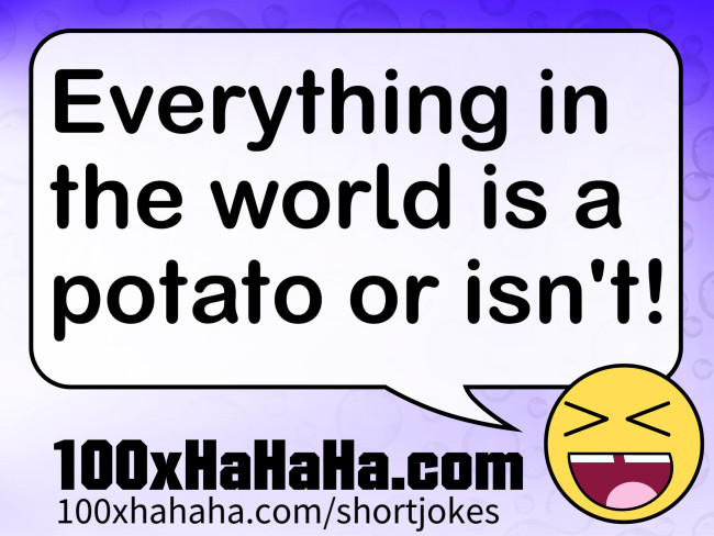 Everything in the world is a potato or isn't!